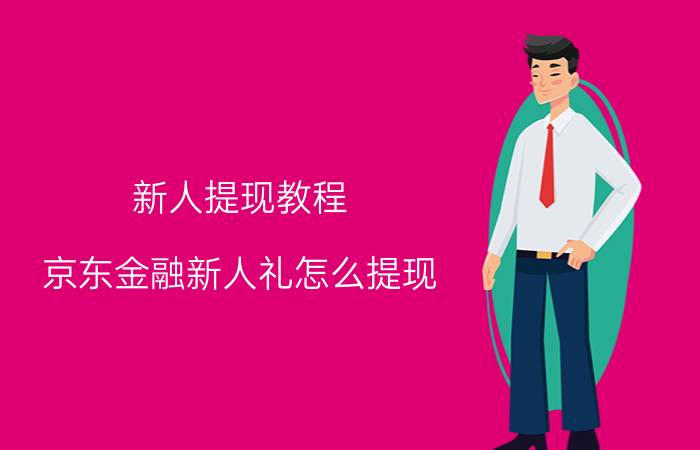 新人提现教程 京东金融新人礼怎么提现？